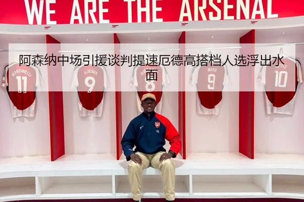 阿森纳中场引援谈判提速厄德高搭档人选浮出水面 - XINGKONGSPORTS