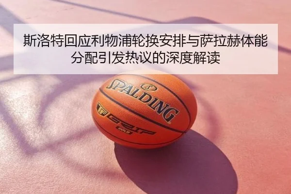 斯洛特回应利物浦轮换安排与萨拉赫体能分配引发热议的深度解读 - XINGKONGSPORTS